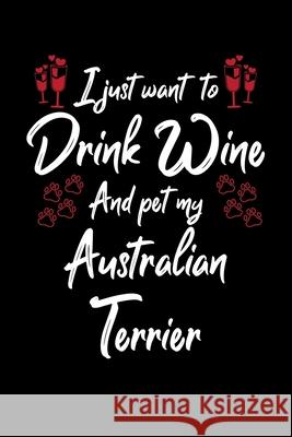 I Just Wanna Drink Wine And Pet My Australian Terrier Hopeful Designs 9781087434643 Independently Published