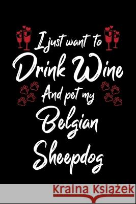 I Just Wanna Drink Wine And Pet My Belgian Sheepdog Hopeful Designs 9781087435749 Independently Published