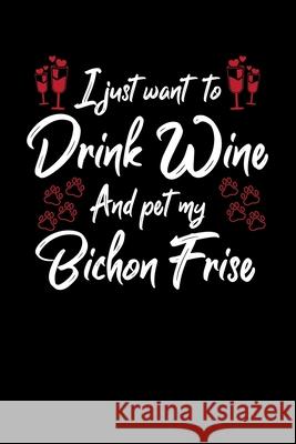 I Just Wanna Drink Wine And Pet My Bichon Frise Hopeful Designs 9781087436203 Independently Published