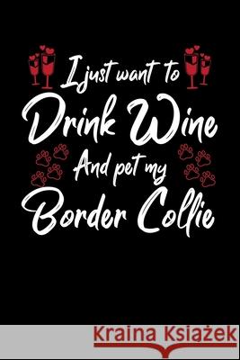 I Just Wanna Drink Wine And Pet My Border Collie Hopeful Designs 9781087437262 Independently Published