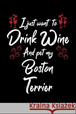 I Just Wanna Drink Wine And Pet My Boston Terrier Hopeful Designs 9781087438689 Independently Published