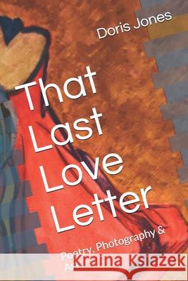 That Last Love Letter: Poetry, Photography & Art Doris Jones 9781087439457 Independently Published