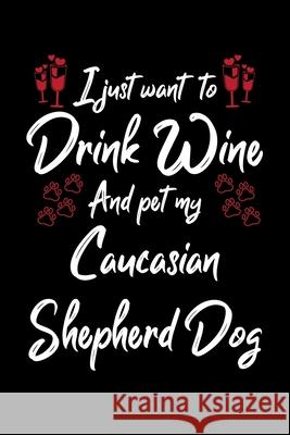 I Just Wanna Drink Wine And Pet My Caucasian Shepherd Dog Hopeful Designs 9781087440392