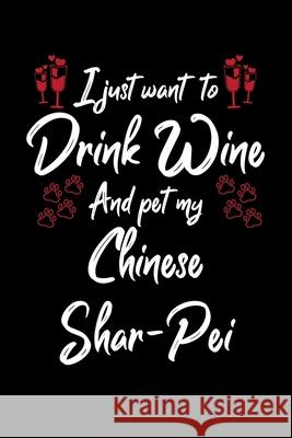 I Just Wanna Drink Wine And Pet My Chinese Shar Pei Hopeful Designs 9781087441467