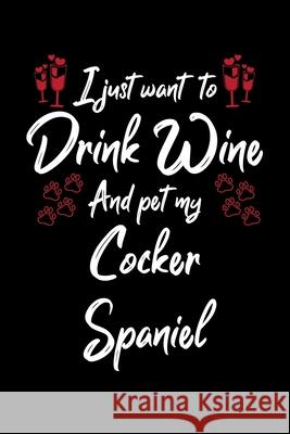 I Just Wanna Drink Wine And Pet My Cocker Spaniel Hopeful Designs 9781087441849