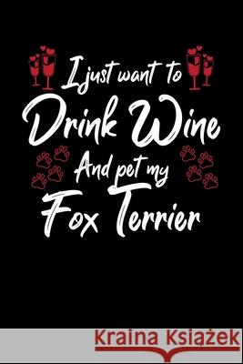 I Just Wanna Drink Wine And Pet My Fox Terrier Hopeful Designs 9781087445014