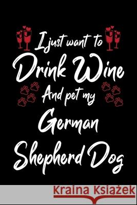 I Just Wanna Drink Wine And Pet My German Shepherd Dog Hopeful Designs 9781087445298