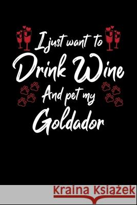 I Just Wanna Drink Wine And Pet My Goldador Hopeful Designs 9781087445830