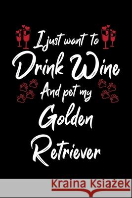 I Just Wanna Drink Wine And Pet My Golden Retriever Hopeful Designs 9781087445977