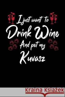 I Just Wanna Drink Wine And Pet My Kuvasz Hopeful Designs 9781087449067