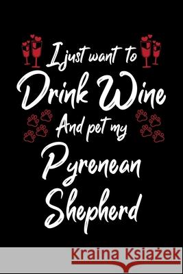 I Just Wanna Drink Wine And Pet My Pyrenean Shepherd Hopeful Designs 9781087454733