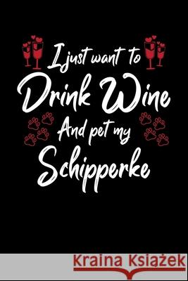 I Just Wanna Drink Wine And Pet My Schipperke Hopeful Designs 9781087456133
