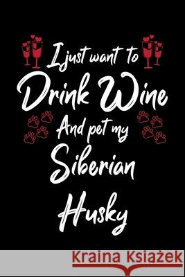 I Just Wanna Drink Wine And Pet My Siberian Husky Hopeful Designs 9781087457161