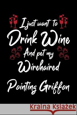 I Just Wanna Drink Wine And Pet My Wirehaired Pointing Griffon Hopeful Designs 9781087459677 Independently Published