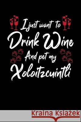 I Just Wanna Drink Wine And Pet My Xoloitzcuintli Hopeful Designs 9781087460000 Independently Published