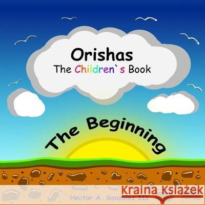 Orishas The Children's Book: The Beginning Hector a. Gonzale 9781087463025 Independently Published