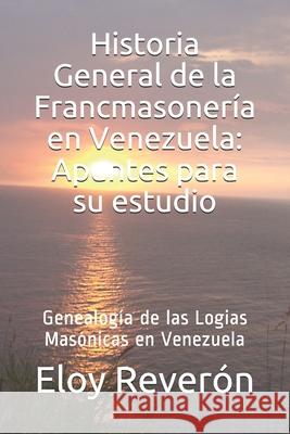 Genealogía de las Logias Masónicas en Venezuela: Historia General de la Francmasoneria en Venezuela: Apuntes para su estudio Vol III Reverón, Eloy 9781087463162