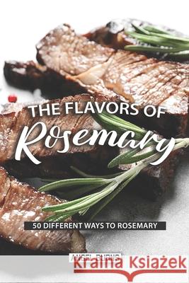 The Flavors of Rosemary: 50 Different Ways to Rosemary Angel Burns 9781087486888 Independently Published