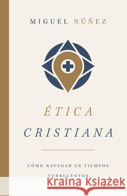 Ética Cristiana: Cómo Navegar En Tiempos Turbulentos Núñez, Miguel 9781087722689 B&H Espanol