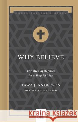 Why Believe: Christian Apologetics for a Skeptical Age Tawa J. Anderson Heath A. Thomas 9781087724232 B&H Publishing Group