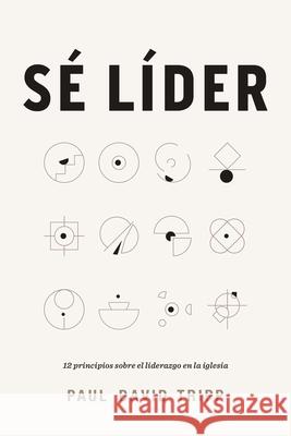 Sé Líder: 12 Principios Sobre El Liderazgo En La Iglesia Tripp, Paul David 9781087736433 B&H Espanol