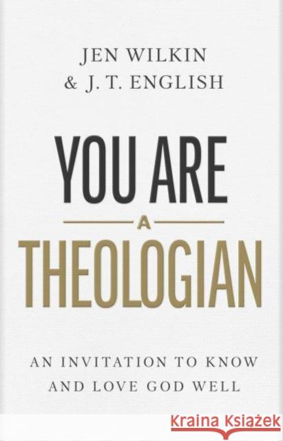 You Are a Theologian: An Invitation to Know and Love God Well J. T. English Jen Wilkin 9781087746425 B&H Books