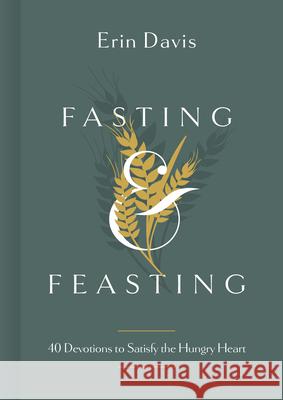 Fasting & Feasting: 40 Devotions to Satisfy the Hungry Heart Erin Davis 9781087747149