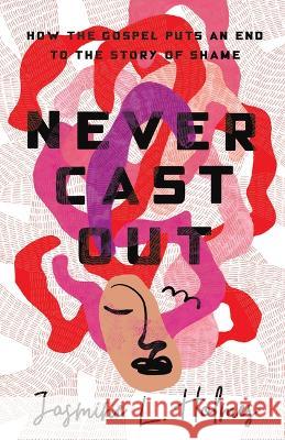 Never Cast Out: How the Gospel Puts an End to the Story of Shame Jasmine L. Holmes 9781087747163 B&H Books