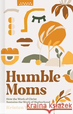 Humble Moms: How the Work of Christ Sustains the Work of Motherhood Kristen Wetherell 9781087751016 B&H Books