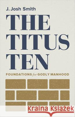 The Titus Ten: Foundations for Godly Manhood Smith, J. Josh 9781087752396