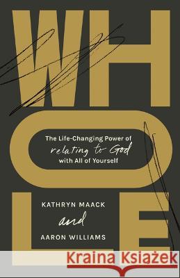 Whole: The Life-Changing Power of Relating to God with All of Yourself Kathryn Maack Aaron Williams 9781087755625 B&H Books