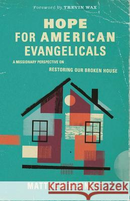 Hope for American Evangelicals: A Missionary Perspective on Restoring Our Broken House Matt Bennett Trevin Wax 9781087757728 B&H Books
