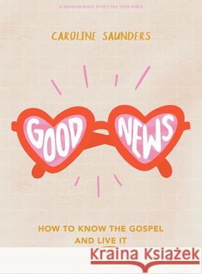 Good News - Teen Girls' Bible Study Book: How to Know the Gospel and Live It Caroline Saunders 9781087763064 Lifeway Church Resources