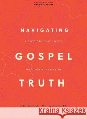 Navigating Gospel Truth - Bible Study Book with Video Access: A Guide to Faithfully Reading the Accounts of Jesus\'s Life Rebecca McLaughlin 9781087768373 Lifeway Church Resources