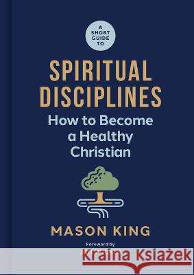 A Short Guide to Spiritual Disciplines: How to Become a Healthy Christian Mason King 9781087768489 B&H Books