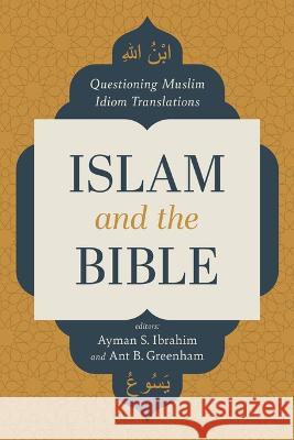 Islam and the Bible: Questioning Muslim Idiom Translations Ayman Ibrahim Ant Greenham 9781087770222 B&H Publishing Group