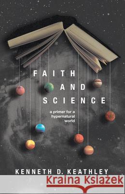 Faith and Science: A Primer for a Hypernatural World Kenneth D. Keathley Benjamin T. Quinn 9781087771434 B&H Publishing Group