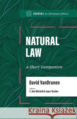 Natural Law: A Short Companion David Vandrunen C. Ben Mitchell Jason Thacker 9781087775418 B&H Publishing Group