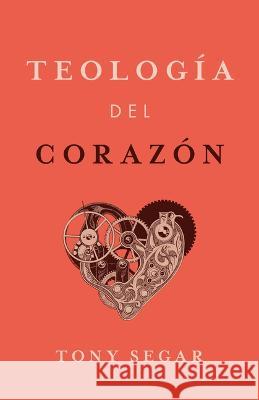 Teología Del Corazón (Theology of the Heart) Antonio Segar 9781087787800