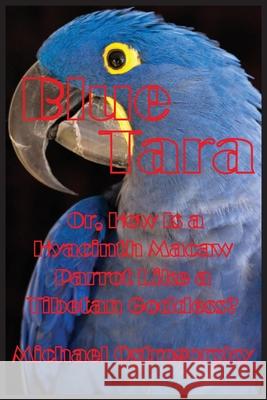 Blue Tara: Or, How Is a Hyacinth Macaw Parrot Like a Tibetan Goddess? Michael Ostrogorsky 9781087800868 Blue Parrot Books