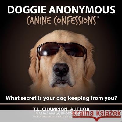 Doggie Anonymous: Canine Confessions T L Champion 9781087801384 Champion Studios, LLC