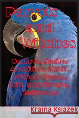 Parrots and Witches: Or, Love. Desire. Ambition. Faith. Without Them, Life Is So Simple, Believe Me Michael Ostrogorsky 9781087801445 Blue Parrot Books