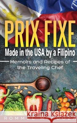Prix Fixe: Made in the USA by a Filipino: Memoirs and Recipes of the Traveling Chef Rommel Mendoza 9781087801452 Mendoza Food Alliance, LLC