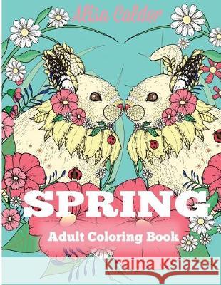 Spring Adult Coloring Book: Adult Coloring Book Celebrating Springtime, Flowers, and Nature Alisa Calder 9781087801483 Creative Coloring