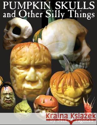 Pumpkin Skulls and Other Silly Things: How to carve a skull out of a pumpkin, one step at a time. Mike L Craghead 9781087801650 Mike Craghead