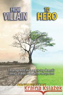 From Villain to Hero: Encouragement and a map to stop domestic violence or abuse that hurts the ones you love Michael Clark 9781087803340 Ananias Foundaiton