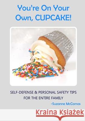 You're on Your Own, Cupcake!: Self-Defense & Personal Safety Tips For the Entire Family Suzanne McComas 9781087803395