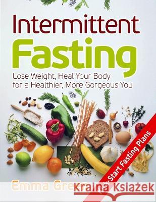 Intermittent Fasting: Lose Weight, Heal Your Body for a Healthier, More Gorgeous You Emma Green 9781087806518 Oksana Alieksandrova