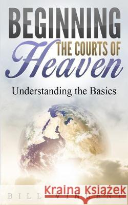 Beginning the Courts of Heaven: Understanding the Basics Bill Vincent   9781087807126 Rwg Publishing