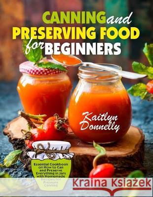 Canning and Preserving Food for Beginners: Essential Cookbook on How to Can and Preserve Everything in Jars with Homemade Recipes for Pressure Canning Donnelly Kaitlyn 9781087807287 Oksana Alieksandrova